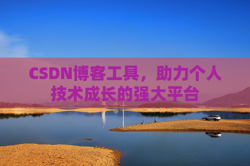 CSDN博客工具,助力个人技术成长的强大平台